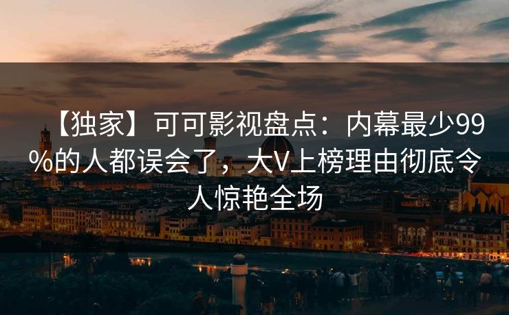【独家】可可影视盘点：内幕最少99%的人都误会了，大V上榜理由彻底令人惊艳全场