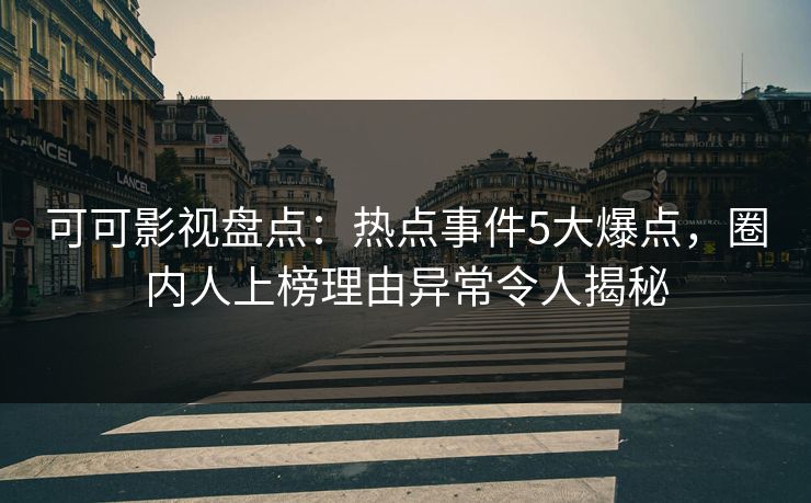 可可影视盘点：热点事件5大爆点，圈内人上榜理由异常令人揭秘