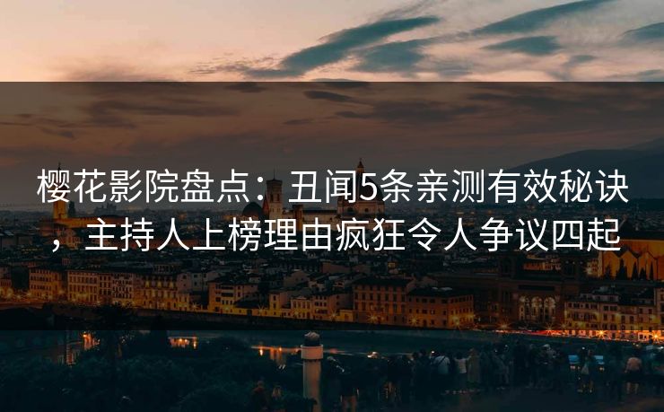 樱花影院盘点:丑闻5条亲测有效秘诀,主持人上榜理由疯狂令人争议四起