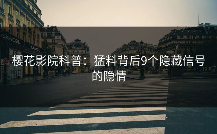 樱花影院科普：猛料背后9个隐藏信号的隐情
