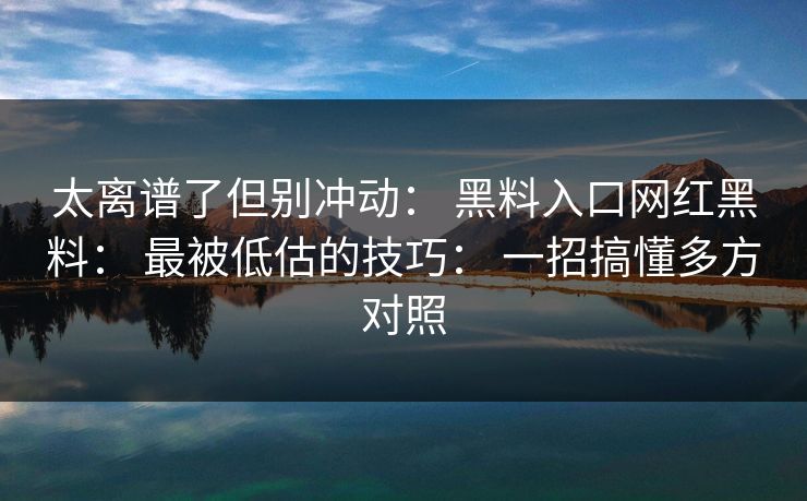 太离谱了但别冲动： 黑料入口网红黑料： 最被低估的技巧： 一招搞懂多方对照